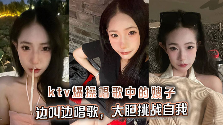 【嫂子乱伦】ktv爆操唱歌中的嫂子，边叫边唱歌，大胆挑战自我